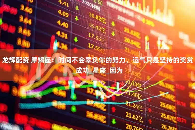 龙辉配资 摩羯座：时间不会辜负你的努力，运气只是坚持的奖赏_成功_星座_因为