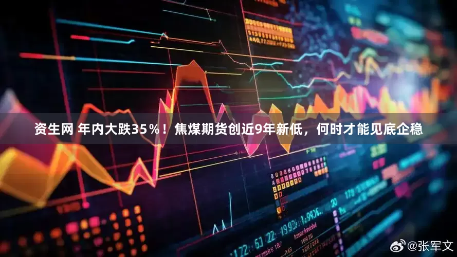 资生网 年内大跌35％！焦煤期货创近9年新低，何时才能见底企稳