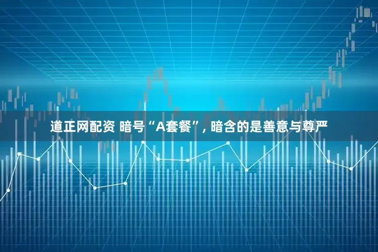 道正网配资 暗号“A套餐”, 暗含的是善意与尊严